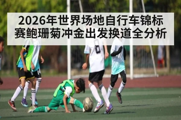2026年世界场地自行车锦标赛鲍珊菊冲金出发换道全分析