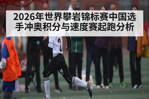 2026年世界攀岩锦标赛中国选手冲奥积分与速度赛起跑分析